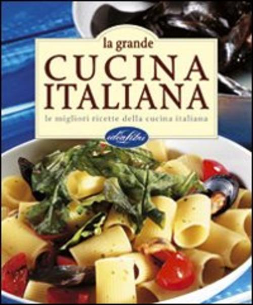 La Grande Cucina Italiana. Le Migliori Ricette Della Cucina Italiana