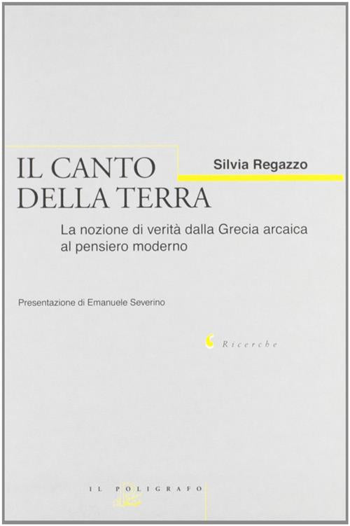 Il Canto Della Terra. La Nozione Di Verita Dalla Grecia Arcaica Al Pensiero Moderno