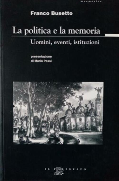 La Politica E La Memoria. Uomini, Eventi, Istituzioni