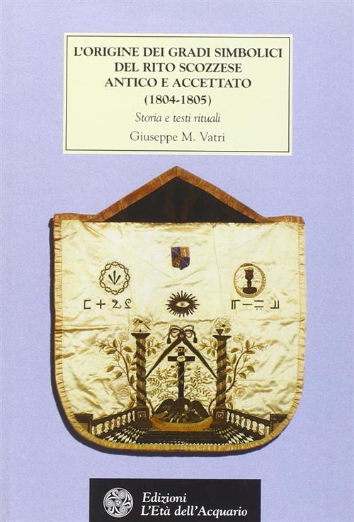 L' Origine Dei Gradi Simbolici Del Rito Scozzese Antico E Accettato (1804-1805). Storia E Testi Ritu