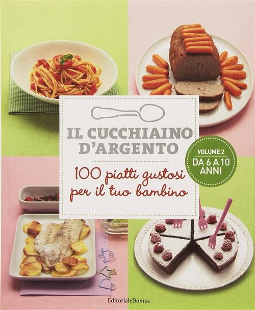 Il Cucchiaino D'argento. Vol. 2: 100 Piatti Gustosi Per Il Tuo Bambino. Da 6 A 10 Anni.