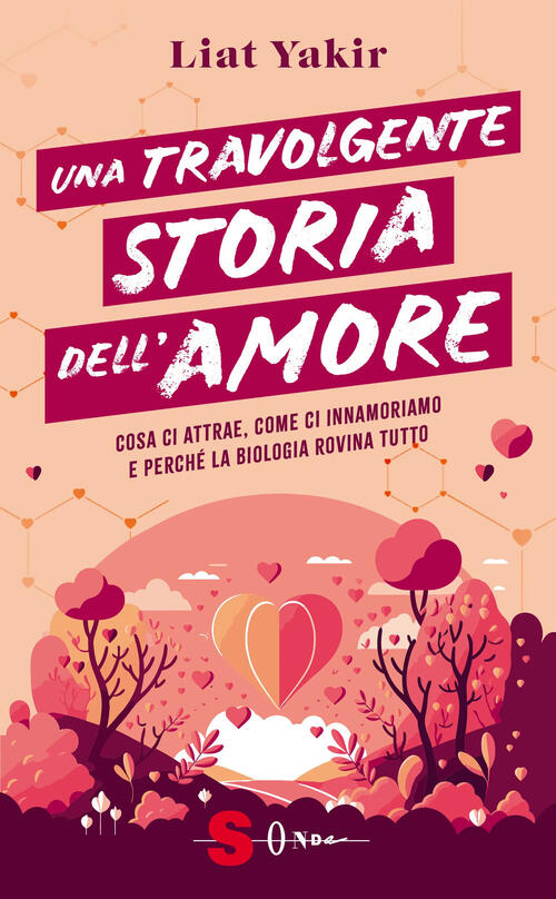 Una Travolgente Storia Dell'amore. Cosa Ci Attrae, Come Ci Innamoriamo E Perch