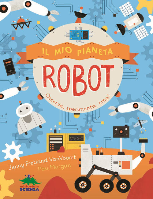 Il Mio Pianeta. Robot. Osserva, Sperimenta, Crea!