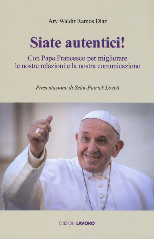 Siate Autentici! Con Papa Francesco Per Migliorare Le Nostre Relazioni E La Nostra Comunicazione