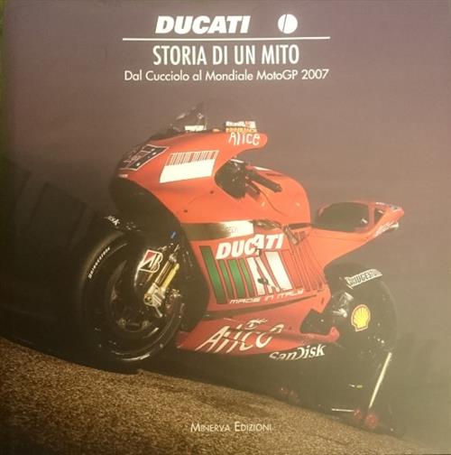 Ducati. Storia Di Un Mito. Dal Cucciolo Al Mondiale Moto Gp 2007 Minerva Edizi