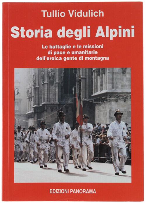 Storia Degli Alpini. Le Battaglie E Le Missioni Di Pace E Umanitarie Dell'eroica Gente Di Montagna