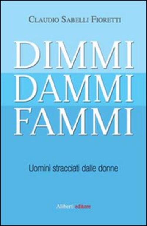 Dimmi, Dammi, Fammi. Uomini Stracciati Dalle Donne Claudio Sabelli Fioretti Al