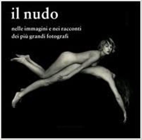 Il Nudo Nelle Immagini E Nei Racconti Dei Più Grandi Fotografi