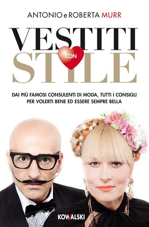 Vestiti Con Stile. Dai Piu Famosi Consulenti Di Moda, Tutti I Consigli Per Volerti Bene Ed Essere Se