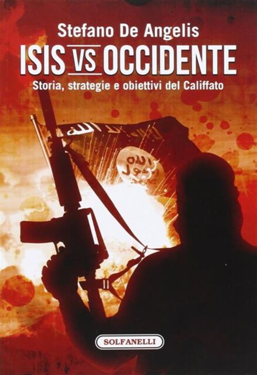 Isis Vs Occidente. Storia, Strategie E Obiettivi Del Califfato