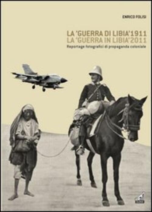 La Guerra Di Libia 1911, La Guerra In Libia 2011. Reportage Fotografici Di Propaganda Coloniale