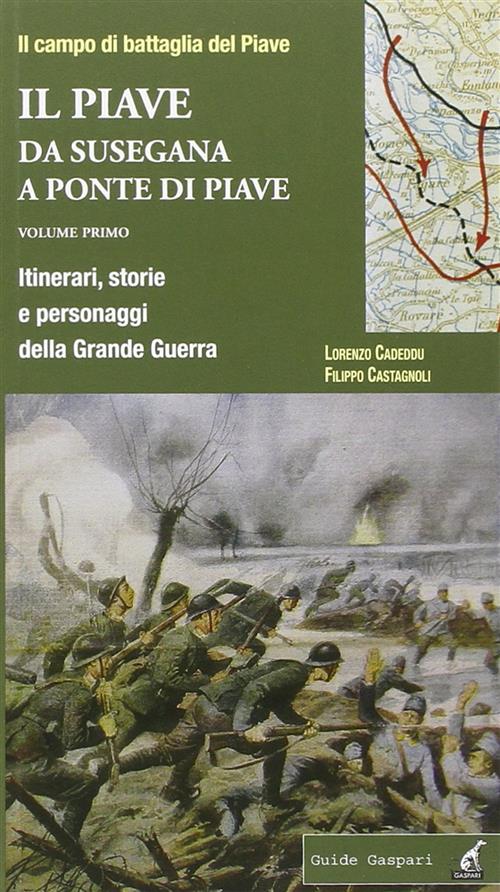 Il Piave. Vol. 1: Da Susegana A Ponte Di Piave. Itinerari, Storie E Personaggi Della Grande Guerra.