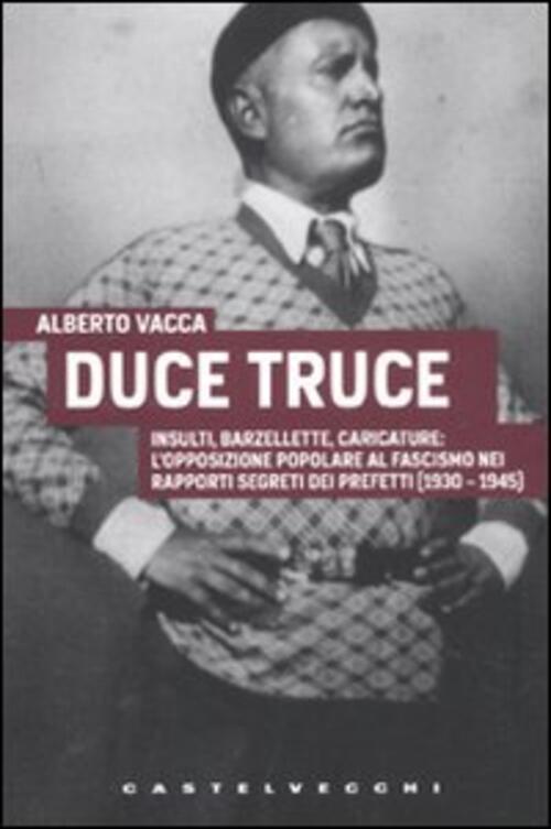 Duce Truce. Insulti, Barzellette, Caricature L'opposizione Popolare Al Fascismo Nei Rapporti Segreti