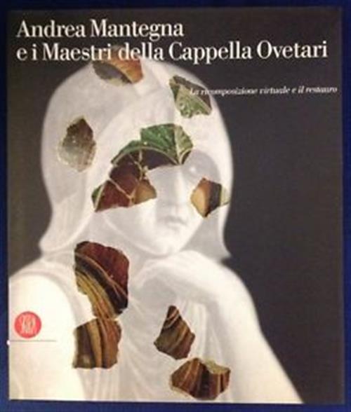 Andrea Mantegna E I Maestri Della Cappella Ovetari. La Ricomposizione Virtuale E Il Restauro