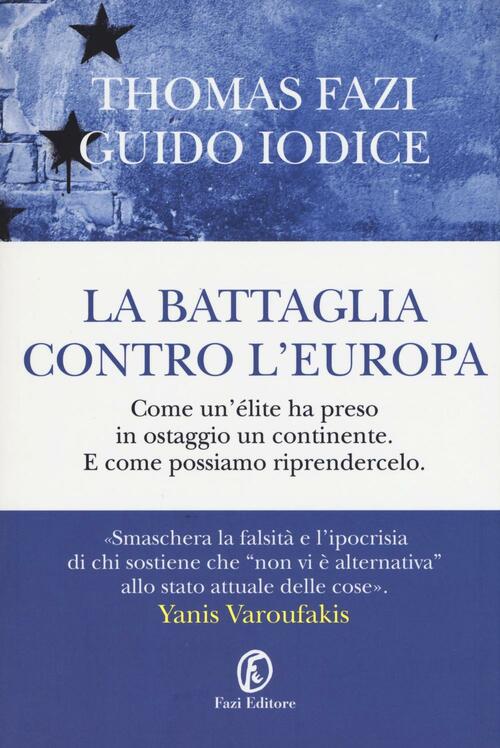 La Battaglia Contro L'europa. Come Un'elite Ha Preso In Ostaggio Un Continente. E Come Possiamo