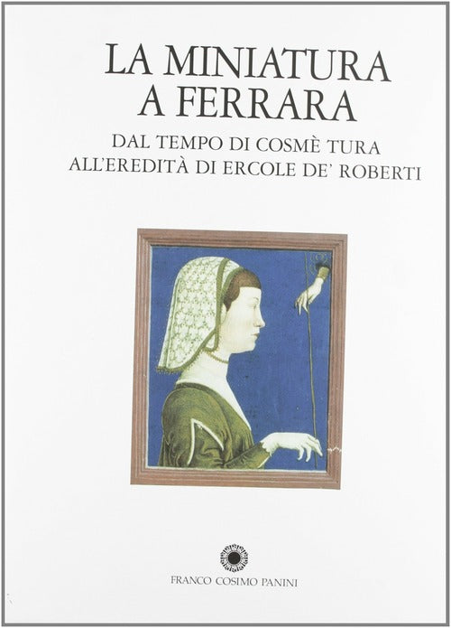 La Miniatura A Ferrara. Dal Tempo Di Cosmè Tura All'eredità Di Ercole De' Roberti