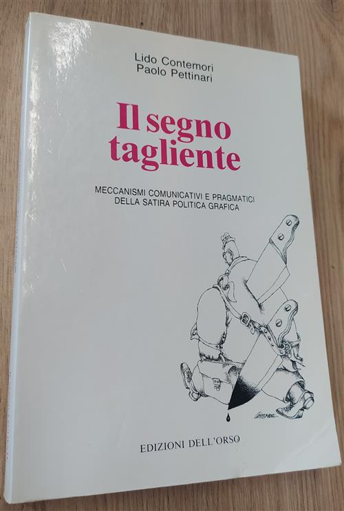 Il Segno Tagliente. Meccanismi Comunicativi E Pragmatici Della Satira Politica Grafica