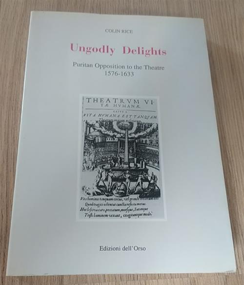 Ungodly Delights. Puritan Opposition To The Theatre (1576-1633)