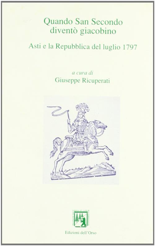 Quando San Secondo Divento Giacobino. Asti E La Repubblica Del Luglio 1797. Atti Del Convegno Asti