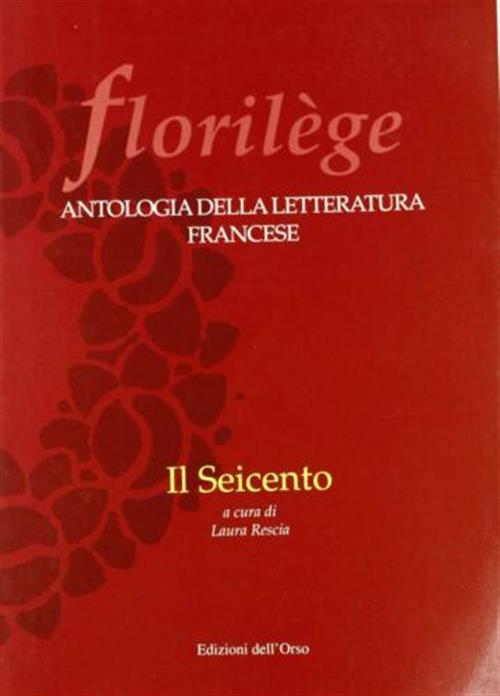 Florilege. Antologia Della Letteratura Francese. Il Seicento