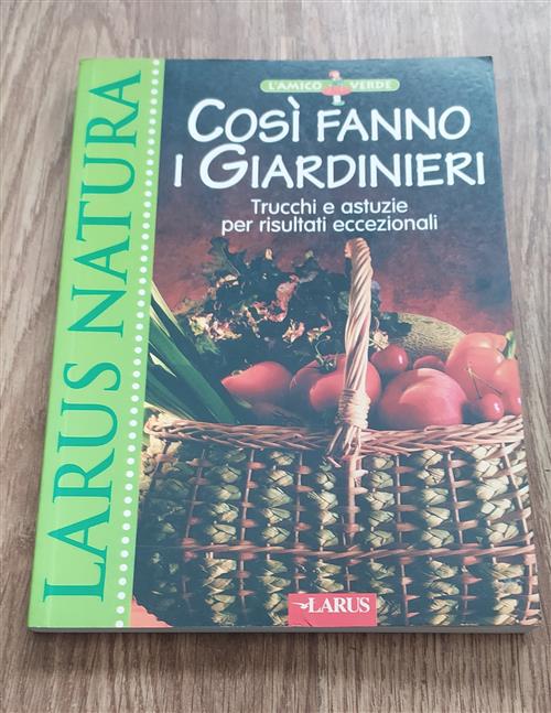 Cosi Fanno I Giardinieri. Trucchi E Astuzie Per Risultati Eccezionali