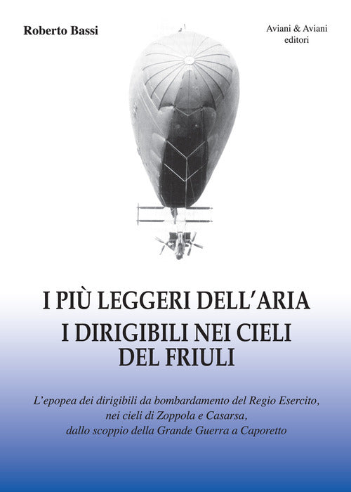 I Piu Leggeri Dell'aria. I Dirigibili Nei Cieli Del Friuli. L'epopea Dei Dirig