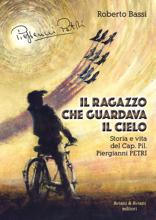 Il Ragazzo Che Guardava Il Cielo. Storia E Vita Del Cap. Pil. Piergianni Petri