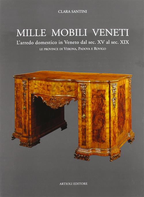 Mille Mobili Veneti. L'arredo Domestico In Veneto Dal Sec. Xv Al Sec. Xix. Le Province Di Verona