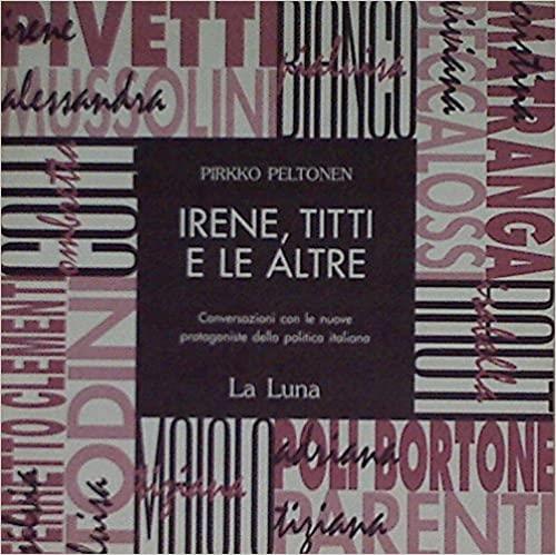 Irene, Titti E Le Altre. Conversazioni Con Le Nuove Protagoniste Della Politica Italiana