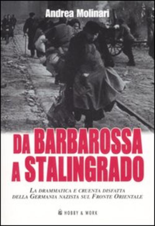 Da Barbarossa A Stalingrado. La Drammatica E Cruente Disfatta Della Germania Nazista Sul Fronte