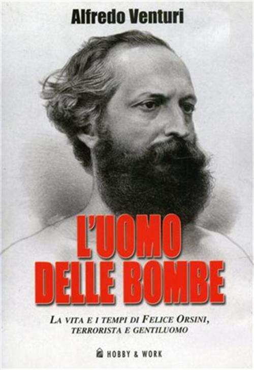 L' Uomo Delle Bombe. La Vita E I Tempi Di Felice Orsini, Terrorista E Gentiluomo