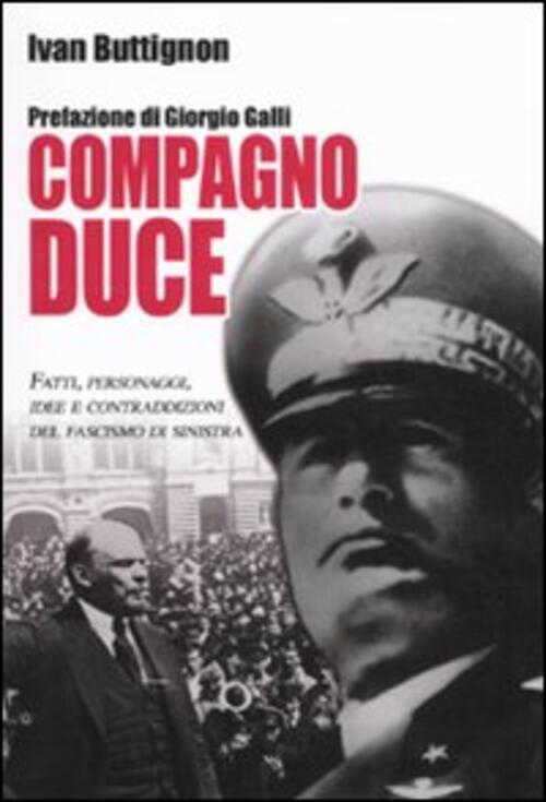 Compagno Duce. Fatti, Personaggi, Idee E Contraddizioni Del Fascismo Di Sinistra