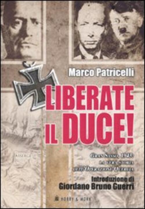 Liberate Il Duce. Gran Sasso 1943: La Vera Storia Dell'operazione Quercia