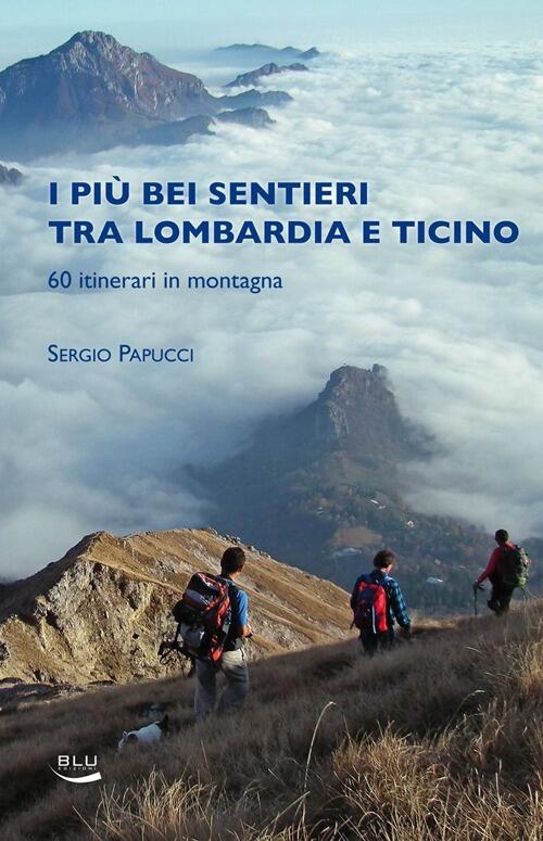 I Piu Bei Sentieri Tra Lombardia E Ticino. 60 Itinerari In Montagna Sergio Pap