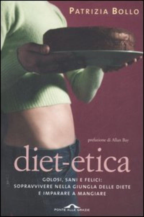 Diet-Etica. Golosi, Sani E Felici: Sopravvivere Nella Giungla Delle Diete E Imparare A Mangiare