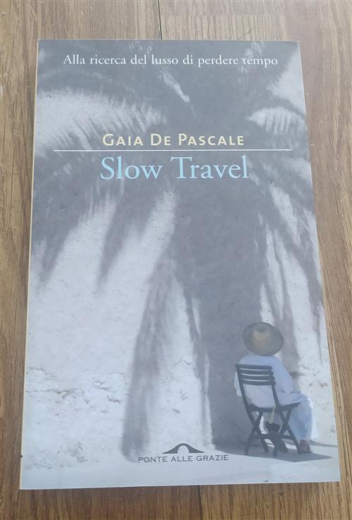 Slow Travel. Alla Ricerca Del Lusso Di Perdere Tempo