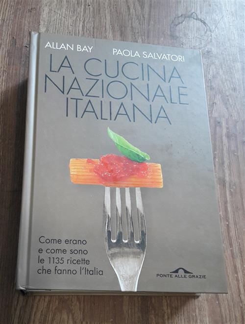 La Cucina Nazionale Italiana. Come Erano E Come Sono Le 1135 Ricette Che Fanno L'italia