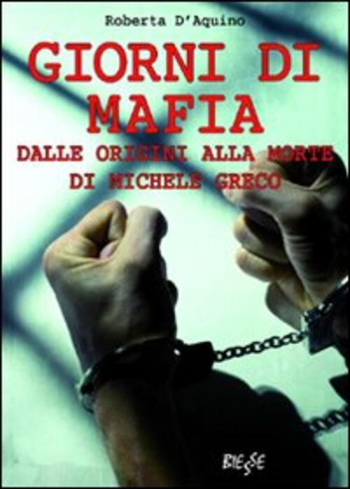 Giorni Di Mafia. Dalle Origini Alla Morte Di Michele Greco