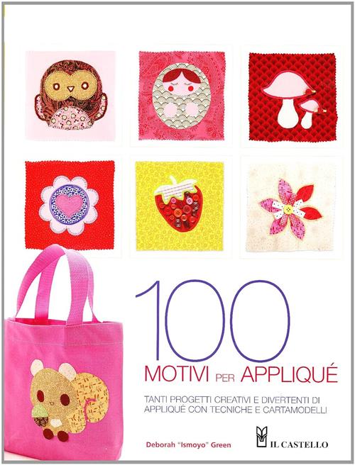 Cento Motivi Per Applique. Tante Nuove Idee Per Appassionarsi All'applique: Progetti, Tecniche