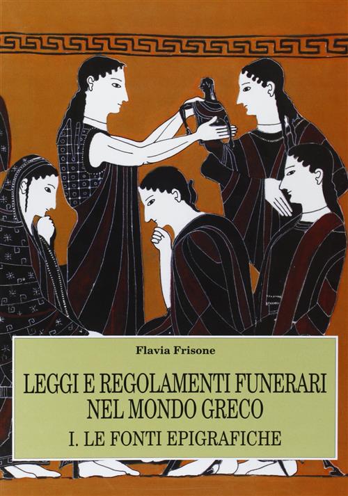 Leggi E Regolamenti Funerari Nel Mondo Greco. Vol. 1: Le Fonti Epigrafiche. Fl