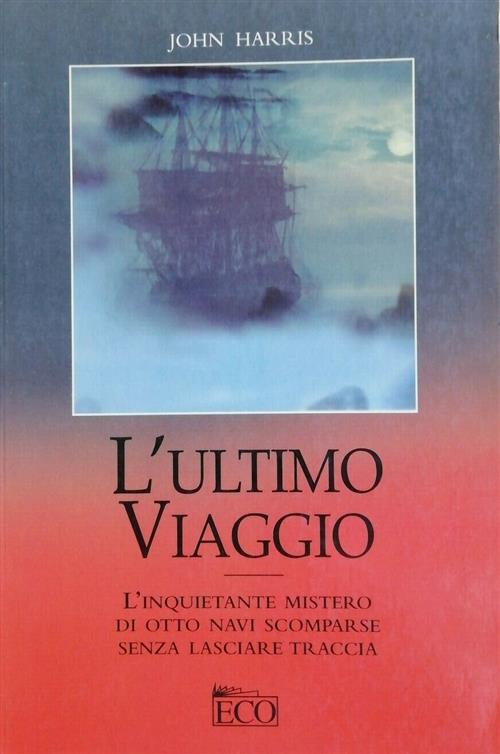 L' Ultimo Viaggio. L'inquietante Mistero Di Otto Navi Scomparse Senza Lasciare