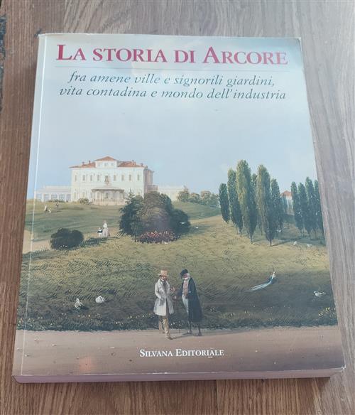 La Storia Di Arcore. Fra Amene Ville E Signorili Giardini, Vita Contadina E Mondo Dell'industria