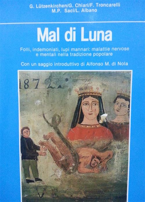 Mal Di Luna. Folli, Indemoniati, Lupi Mannari: Malattie Nervose E Mentali Nella Tradizione Popolare