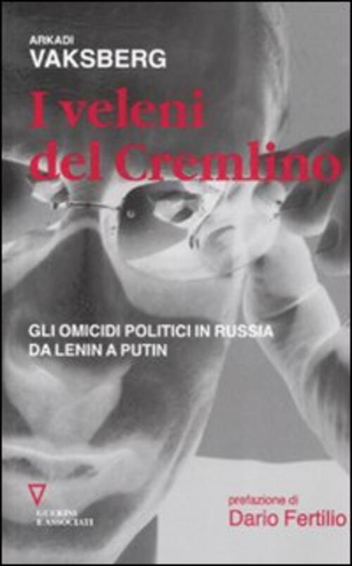 I Veleni Del Cremlino. Gli Omicidi Politici In Russia Da Lenin A Putin