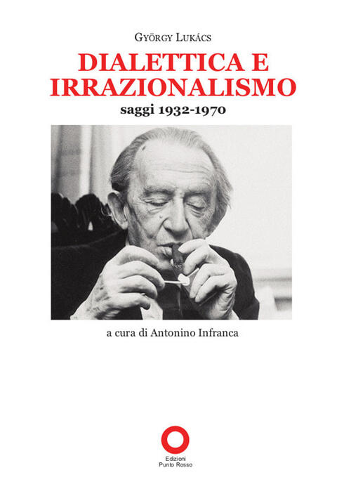 Dialettica E Irrazionalismo. Saggi 1932-1970 György Lukacs Edizioni Punto Ross