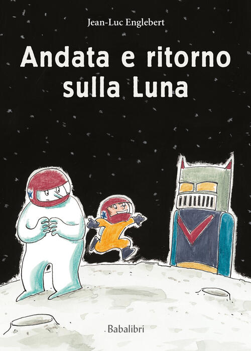 Andata E Ritorno Sulla Luna. Ediz. A Colori Jean-Luc Englebert Babalibri 2023