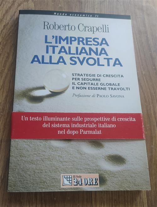 L' Impresa Italiana Alla Svolta. Strategie Di Crescita Per Sedurre Il Capitale Globale E Non Esserne