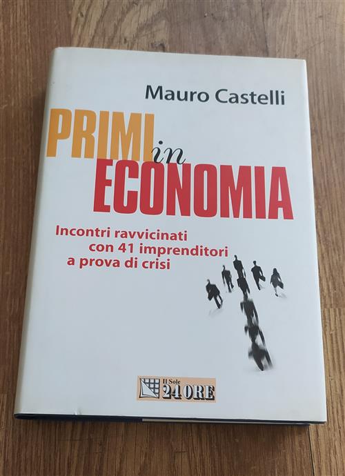 Primi In Economia. Incontri Ravvicinati Con 41 Imprenditori A Prova Di Crisi