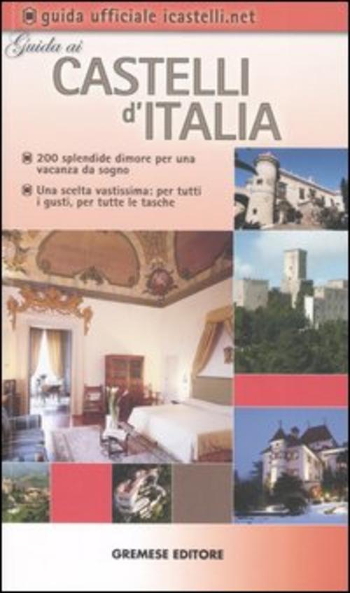 Guida Ai Castelli D'italia. 200 Dimore Prestigiose Per Una Vacanza Da Sogno