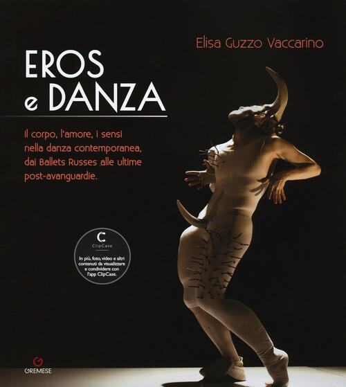 Eros E Danza. Il Corpo, L'amore, I Sensi Nella Danza Contemporanea, Dai Ballets Russes Alle Ultime